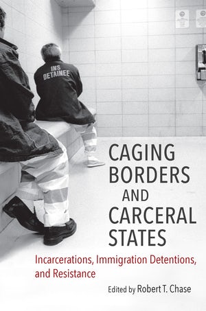 Cover of Caging Borders and Carceral States: Incarcerations, Immigration Detentions, and Resistance 
